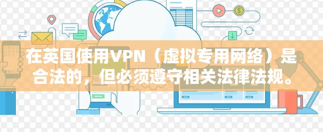 在英国使用VPN（虚拟专用网络）是合法的，但必须遵守相关法律法规。以下是关于英国VPN的关键信息，供参考