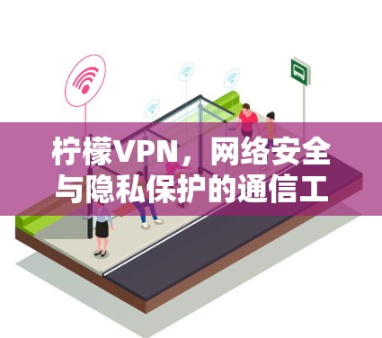 柠檬VPN，网络安全与隐私保护的通信工程师视角