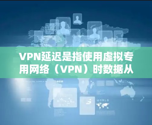 VPN延迟是指使用虚拟专用网络（VPN）时数据从发送端到接收端的传输时间增加的现象。延迟高低直接影响网络体验（如网页加载、视频流畅度、游戏响应等）以下是关于VPN延迟的详细解析