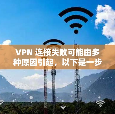 VPN 连接失败可能由多种原因引起，以下是一步步的排查指南，帮助你定位和解决问题