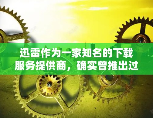 迅雷作为一家知名的下载服务提供商，确实曾推出过迅雷加速器（后更名为迅雷网游加速器）但需要注意的是
