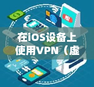 在iOS设备上使用VPN（虚拟专用网络）可以帮助你保护隐私、绕过地理限制或增强网络安全性。以下是iOS上常见的VPN选择和使用方法