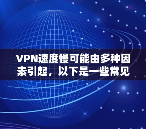 VPN速度慢可能由多种因素引起，以下是一些常见原因及对应的解决方法，帮助你逐步排查和优化