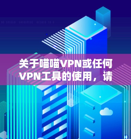 关于喵喵VPN或任何VPN工具的使用，请注意以下几点重要信息