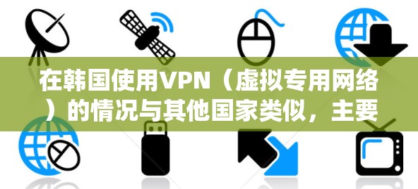 在韩国使用VPN（虚拟专用网络）的情况与其他国家类似，主要用于保护隐私、绕过地理限制或访问特定内容。以下是关于韩国VPN的一些关键信息
