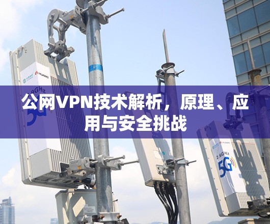 公网VPN技术解析，原理、应用与安全挑战