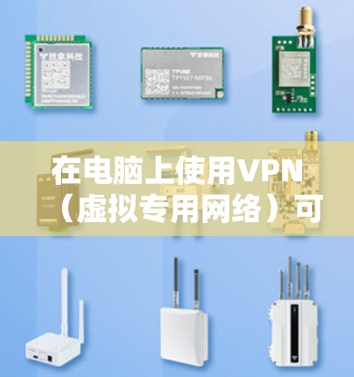 在电脑上使用VPN（虚拟专用网络）可以帮助你加密网络连接、隐藏IP地址、访问受限制的内容或保护隐私。以下是关于电脑VPN的详细指南