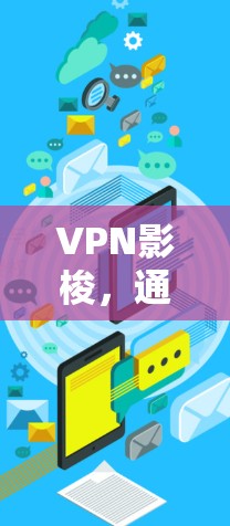 VPN影梭，通信工程师视角下的技术解析与应用指南