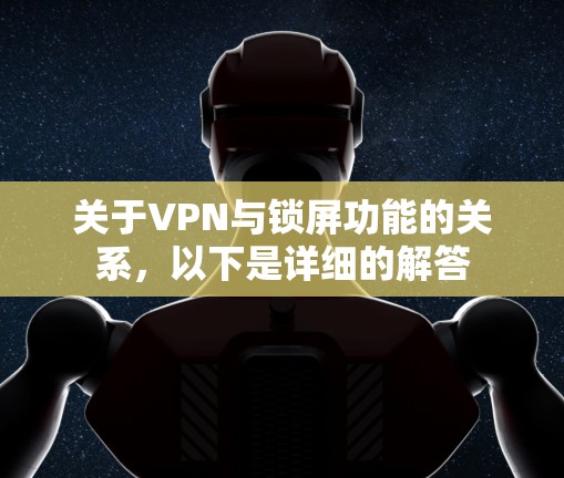 关于VPN与锁屏功能的关系，以下是详细的解答