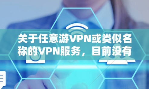 关于任意游VPN或类似名称的VPN服务，目前没有权威信息显示其合法性、安全性或具体功能。在中国，VPN的使用受到严格监管，未经批准的VPN服务可能涉及法律风险。以下是一些重要注意事项