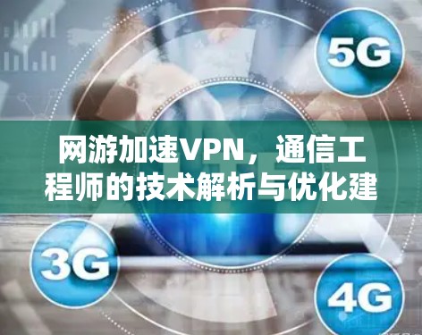 网游加速VPN，通信工程师的技术解析与优化建议