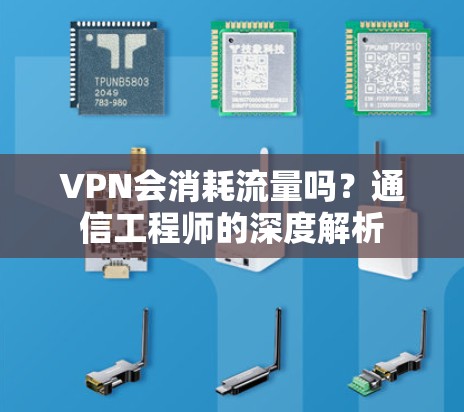 VPN会消耗流量吗？通信工程师的深度解析
