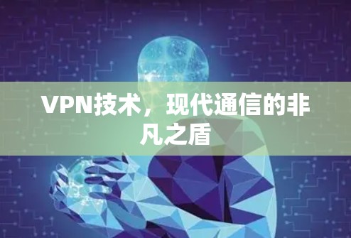 VPN技术，现代通信的非凡之盾