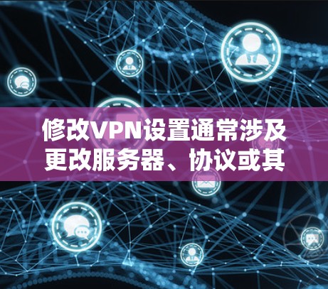 修改VPN设置通常涉及更改服务器、协议或其他配置参数。以下是常见修改方法，具体步骤可能因设备和VPN类型而异