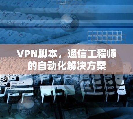 VPN脚本，通信工程师的自动化解决方案
