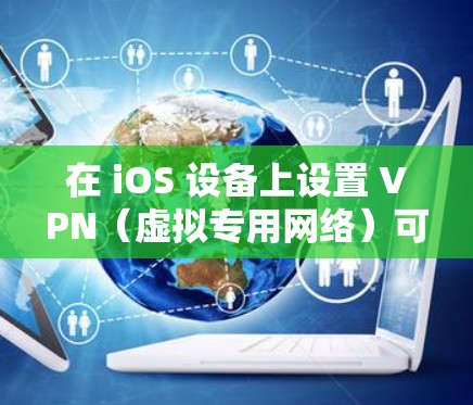 在 iOS 设备上设置 VPN（虚拟专用网络）可以帮助你加密网络流量、访问受地区限制的内容或增强隐私保护。以下是详细步骤和注意事项
