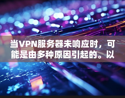 当VPN服务器未响应时，可能是由多种原因引起的。以下是逐步的排查和解决方法