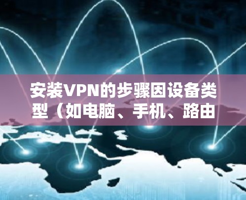 安装VPN的步骤因设备类型（如电脑、手机、路由器等）和VPN服务提供商而异，以下是通用指南，适用于大多数情况