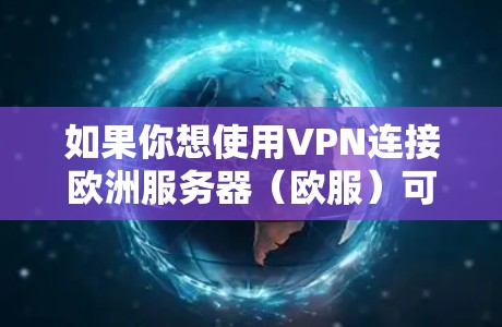 如果你想使用VPN连接欧洲服务器（欧服）可能是为了游戏、流媒体或访问地区限制内容，以下是需要注意的关键点和步骤