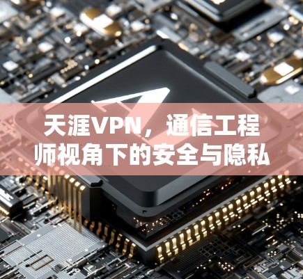 天涯VPN，通信工程师视角下的安全与隐私保护