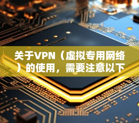 关于VPN（虚拟专用网络）的使用，需要注意以下几点