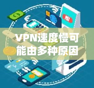 VPN速度慢可能由多种原因引起，以下是一些常见原因及对应的解决方法，你可以逐一排查
