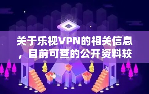 关于乐视VPN的相关信息，目前可查的公开资料较少，且存在以下需要注意的情况