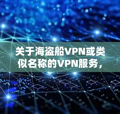 关于海盗船VPN或类似名称的VPN服务，以下是需要注意的关键信息和建议
