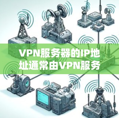 VPN服务器的IP地址通常由VPN服务提供商分配，具体地址取决于你使用的VPN服务。以下是一些常见情况和获取方法