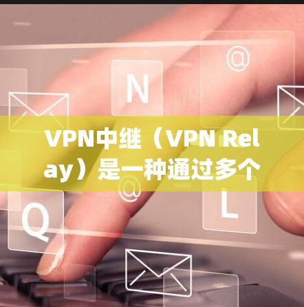 VPN中继（VPN Relay）是一种通过多个VPN服务器或节点中转网络流量的技术，旨在增强隐私性、绕过地理限制或提高连接稳定性。以下是关于VPN中继的详细解析