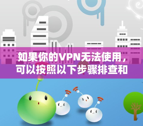 如果你的VPN无法使用，可以按照以下步骤排查和解决