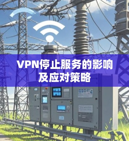 VPN停止服务的影响及应对策略