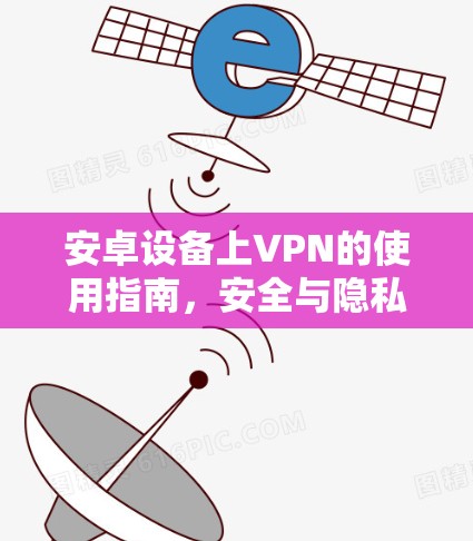 安卓设备上VPN的使用指南，安全与隐私的守护者