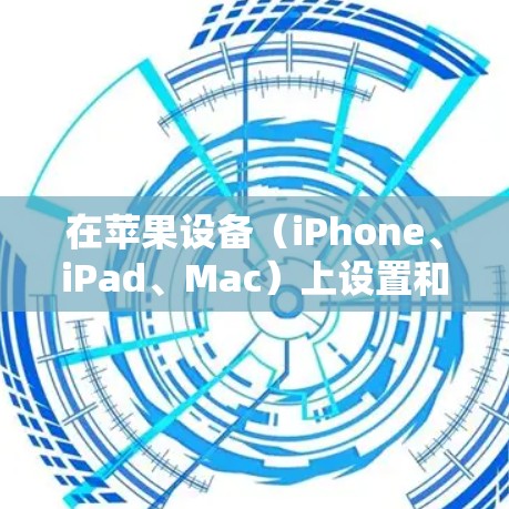 在苹果设备（iPhone、iPad、Mac）上设置和使用VPN的步骤如下