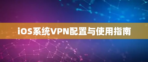 iOS系统VPN配置与使用指南