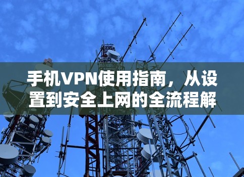 手机VPN使用指南，从设置到安全上网的全流程解析