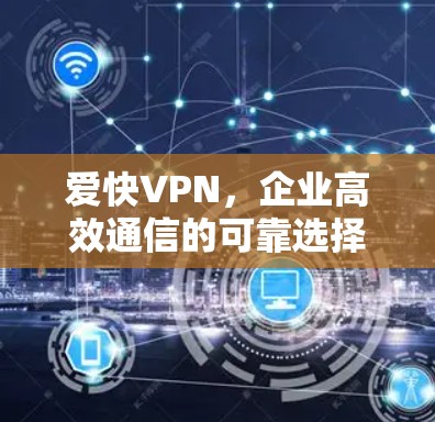 爱快VPN，企业高效通信的可靠选择