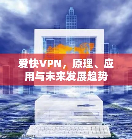 爱快VPN，原理、应用与未来发展趋势