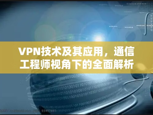 VPN技术及其应用，通信工程师视角下的全面解析