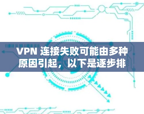 VPN 连接失败可能由多种原因引起，以下是逐步排查和解决的步骤