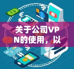 关于公司VPN的使用，以下是关键信息和建议
