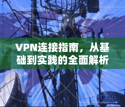 VPN连接指南，从基础到实践的全面解析