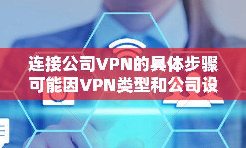 连接公司VPN的具体步骤可能因VPN类型和公司设置而异，但以下是一般通用指南