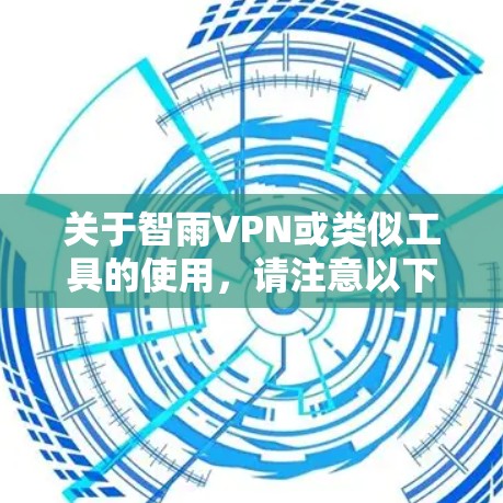 关于智雨VPN或类似工具的使用，请注意以下重要信息