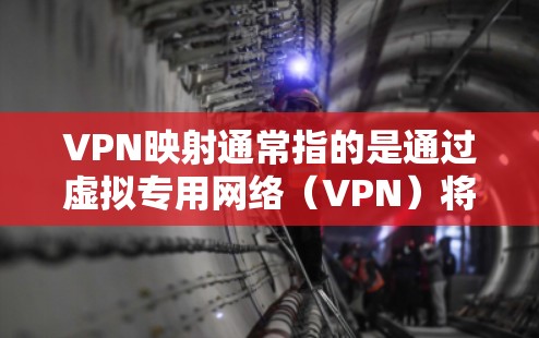 VPN映射通常指的是通过虚拟专用网络（VPN）将本地网络资源（如服务器、端口或服务）映射到远程客户端，使其能够安全访问。以下是常见场景和实现方式